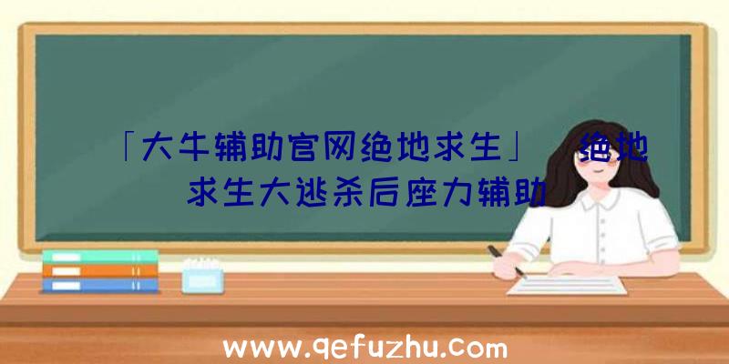 「大牛辅助官网绝地求生」|绝地求生大逃杀后座力辅助